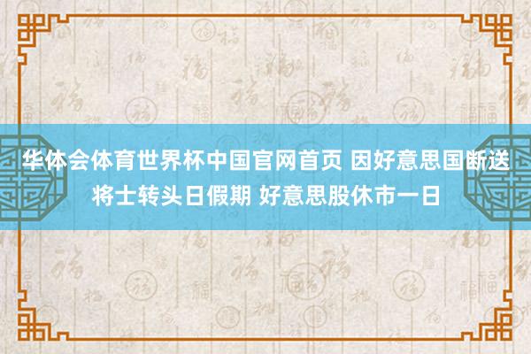 华体会体育世界杯中国官网首页 因好意思国断送将士转头日假期 好意思股休市一日