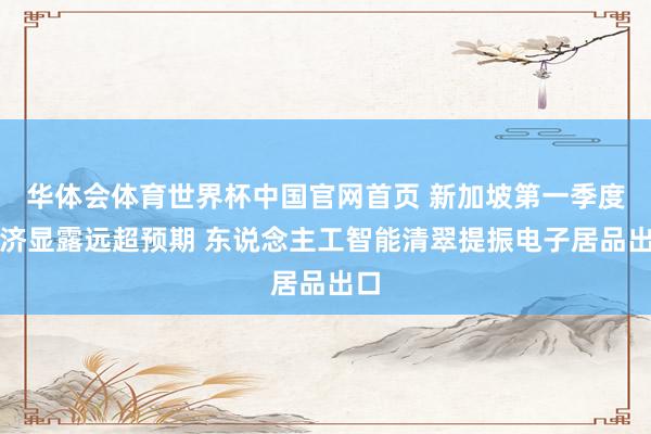 华体会体育世界杯中国官网首页 新加坡第一季度经济显露远超预期 东说念主工智能清翠提振电子居品出口
