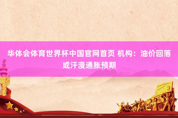 华体会体育世界杯中国官网首页 机构：油价回落或汗漫通胀预期