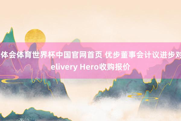 华体会体育世界杯中国官网首页 优步董事会计议进步对Delivery Hero收购报价