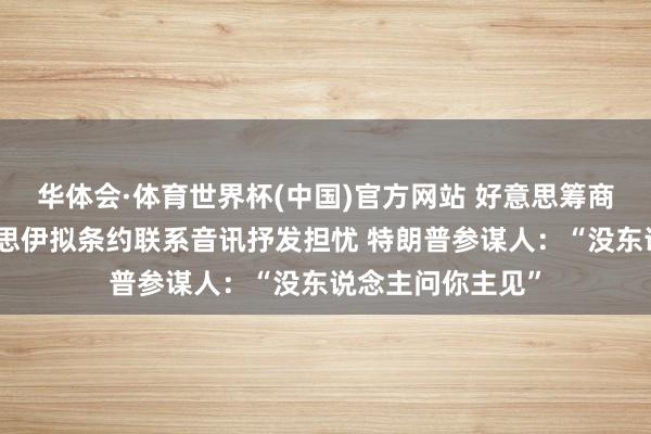 华体会·体育世界杯(中国)官方网站 好意思筹商员克鲁兹对好意思伊拟条约联系音讯抒发担忧 特朗普参谋人：“没东说念主问你主见”