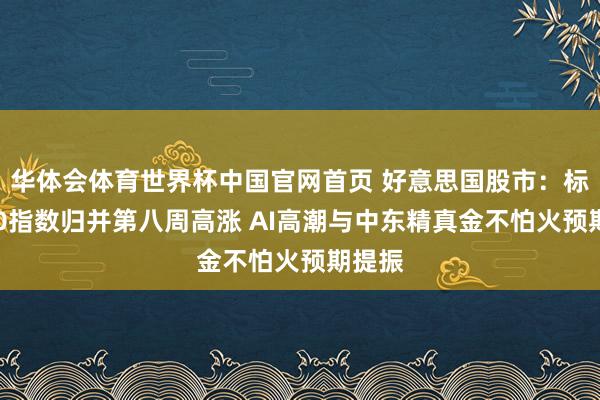 华体会体育世界杯中国官网首页 好意思国股市：标普500指数归并第八周高涨 AI高潮与中东精真金不怕火预期提振