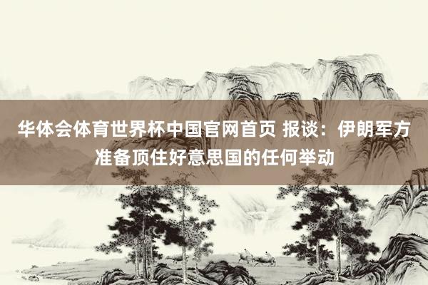 华体会体育世界杯中国官网首页 报谈：伊朗军方准备顶住好意思国的任何举动