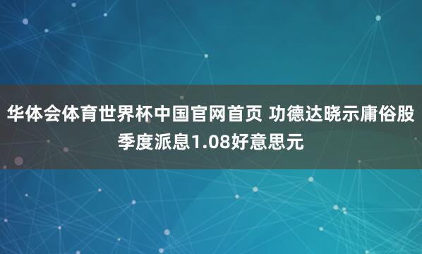 华体会体育世界杯中国官网首页 功德达晓示庸俗股季度派息1.08好意思元