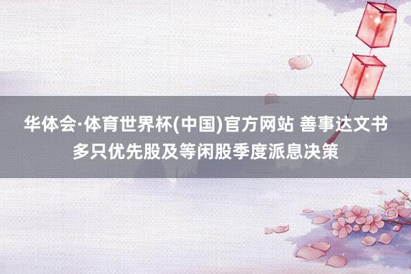 华体会·体育世界杯(中国)官方网站 善事达文书多只优先股及等闲股季度派息决策