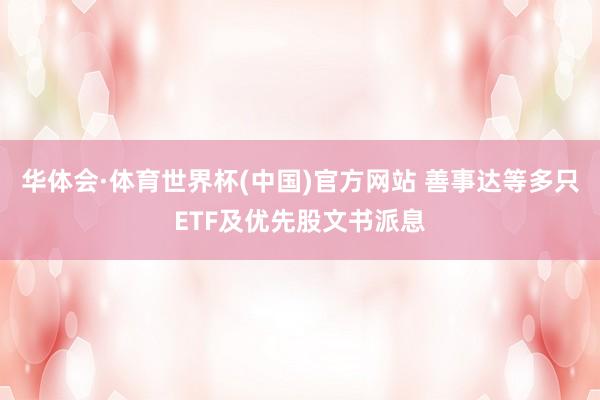 华体会·体育世界杯(中国)官方网站 善事达等多只ETF及优先股文书派息