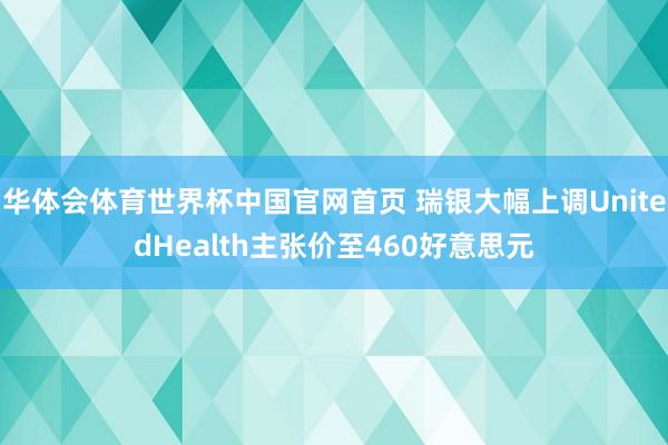 华体会体育世界杯中国官网首页 瑞银大幅上调UnitedHealth主张价至460好意思元