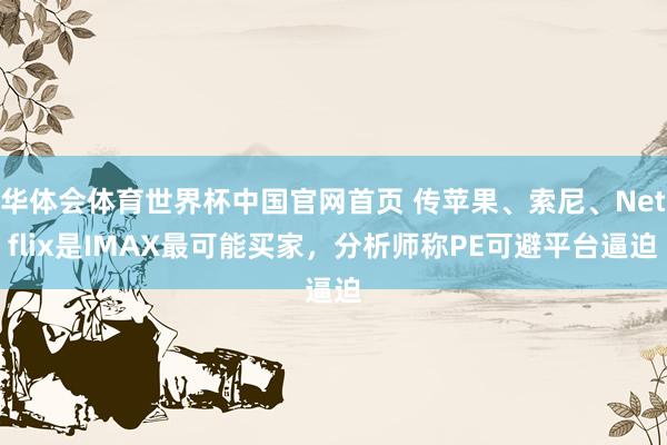 华体会体育世界杯中国官网首页 传苹果、索尼、Netflix是IMAX最可能买家，分析师称PE可避平台逼迫