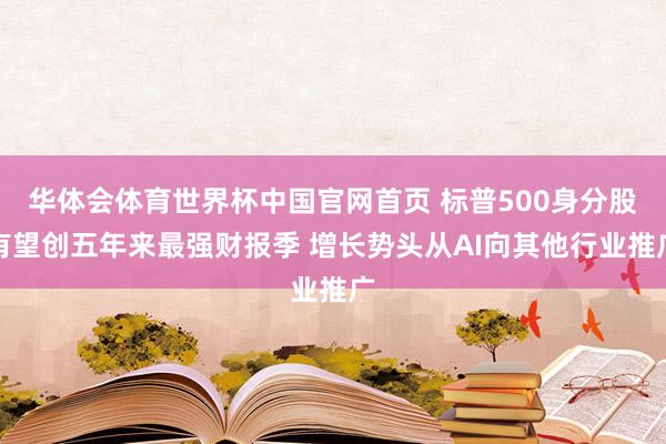华体会体育世界杯中国官网首页 标普500身分股有望创五年来最强财报季 增长势头从AI向其他行业推广