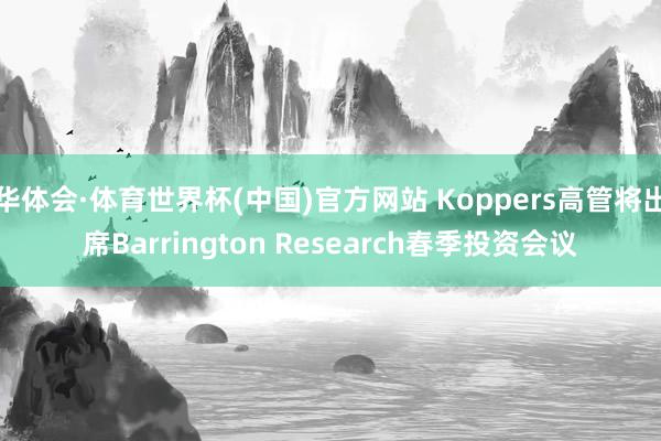华体会·体育世界杯(中国)官方网站 Koppers高管将出席Barrington Research春季投资会议