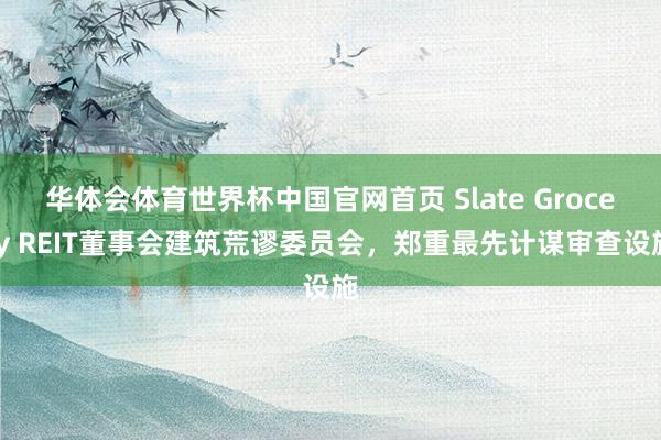 华体会体育世界杯中国官网首页 Slate Grocery REIT董事会建筑荒谬委员会，郑重最先计谋审查设施
