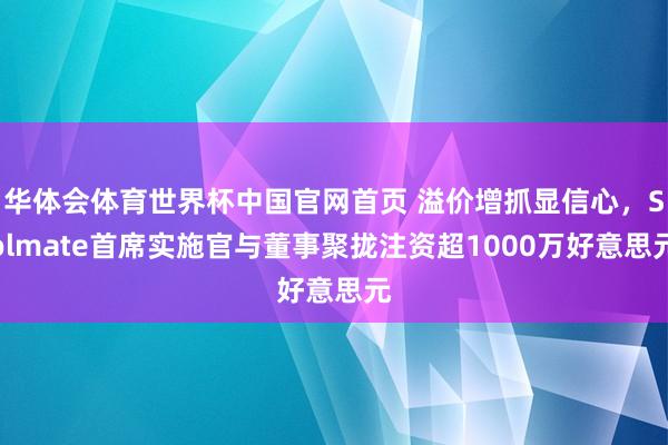 华体会体育世界杯中国官网首页 溢价增抓显信心，Solmate首席实施官与董事聚拢注资超1000万好意思元
