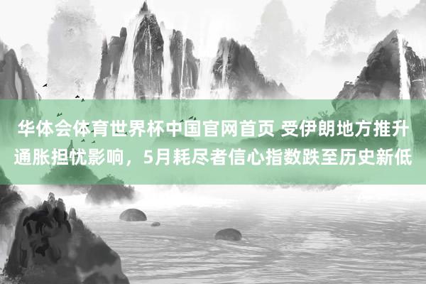 华体会体育世界杯中国官网首页 受伊朗地方推升通胀担忧影响，5月耗尽者信心指数跌至历史新低