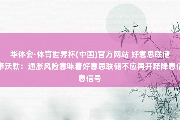 华体会·体育世界杯(中国)官方网站 好意思联储理事沃勒：通胀风险意味着好意思联储不应再开释降息信号