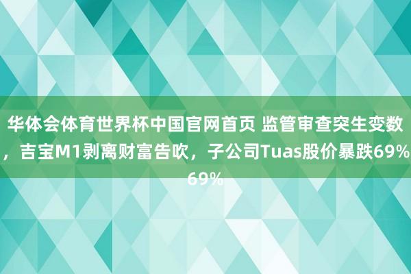 华体会体育世界杯中国官网首页 监管审查突生变数，吉宝M1剥离财富告吹，子公司Tuas股价暴跌69%