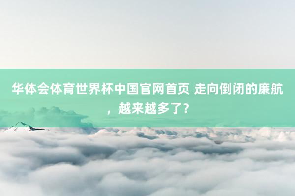 华体会体育世界杯中国官网首页 走向倒闭的廉航，越来越多了？