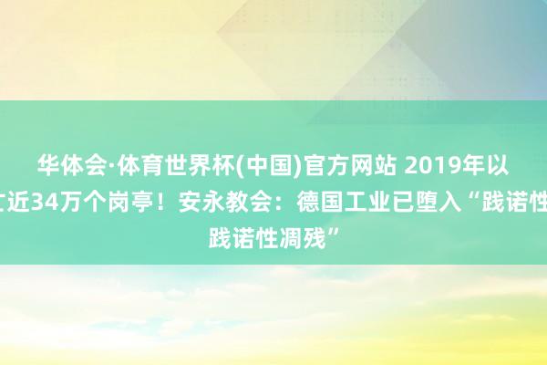 华体会·体育世界杯(中国)官方网站 2019年以来消亡近34万个岗亭！安永教会：德国工业已堕入“践诺性凋残”