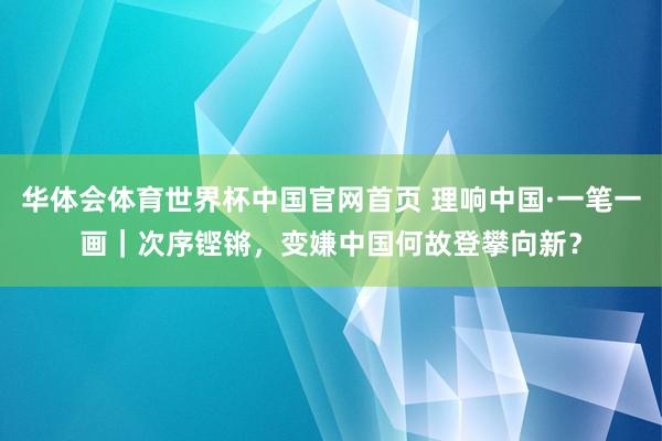 华体会体育世界杯中国官网首页 理响中国·一笔一画｜次序铿锵，<a href=