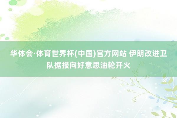 华体会·体育世界杯(中国)官方网站 伊朗改进卫队据报向好意思油轮开火