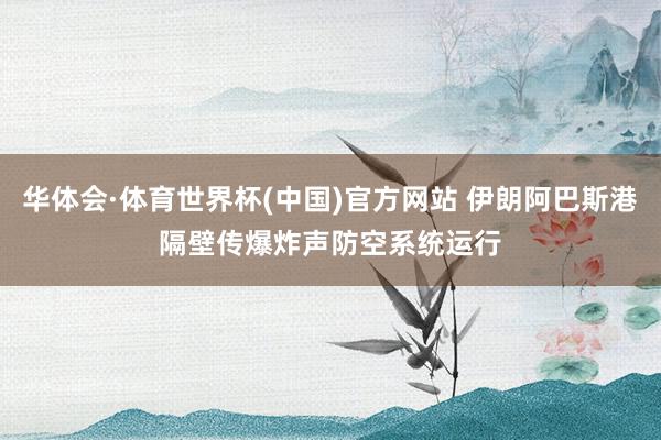华体会·体育世界杯(中国)官方网站 伊朗阿巴斯港隔壁传爆炸声　防空系统运行
