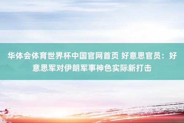 华体会体育世界杯中国官网首页 好意思官员：好意思军对伊朗军事神色实际新打击