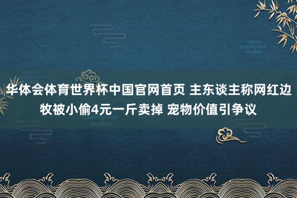 华体会体育世界杯中国官网首页 主东谈主称网红边牧被小偷4元一斤卖掉 宠物价值引争议