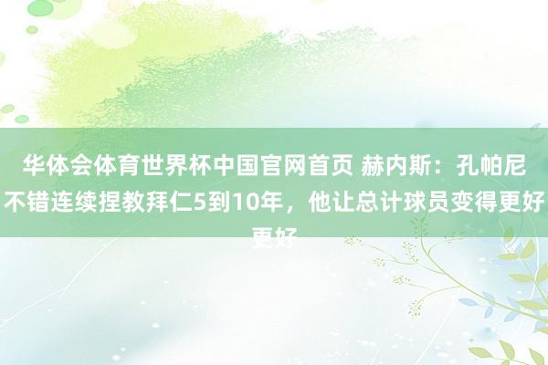 华体会体育世界杯中国官网首页 赫内斯：孔帕尼不错连续捏教拜仁5到10年，他让总计球员变得更好