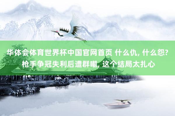 华体会体育世界杯中国官网首页 什么仇, 什么怨? 枪手争冠失利后遭群嘲, 这个结局太扎心