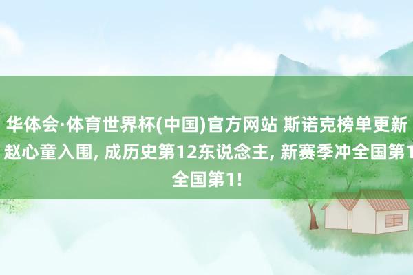 华体会·体育世界杯(中国)官方网站 斯诺克榜单更新! 赵心童入围, 成历史第12东说念主, 新赛季冲全国第1!