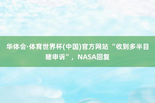 华体会·体育世界杯(中国)官方网站 “收到多半目睹申诉”，NASA回复