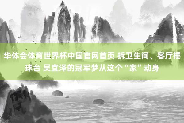华体会体育世界杯中国官网首页 拆卫生间、客厅摆球台 吴宜泽的冠军梦从这个“家”动