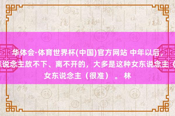 华体会·体育世界杯(中国)官方网站 中年以后，信得过让男东说念主放不下、离不开的，大多是这种女东说念主（很准） 。 林