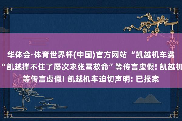 华体会·体育世界杯(中国)官方网站 “凯越机车费金链断裂行将收歇”“凯越撑不住了屡次求张雪救命”等传言虚假! 凯越机车迫切声明: 已报案