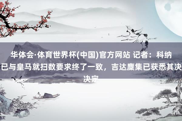 华体会·体育世界杯(中国)官方网站 记者：科纳特已与皇马就扫数要求终了一致，吉达麇集已获悉其决定