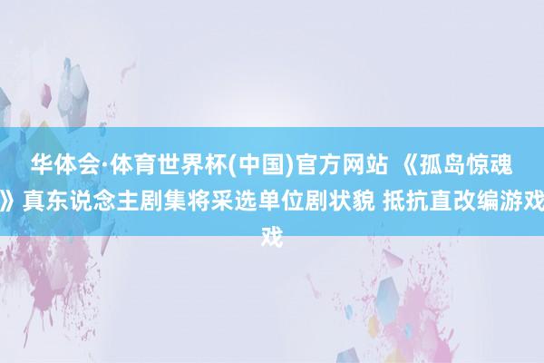 华体会·体育世界杯(中国)官方网站 《孤岛惊魂》真东说念主剧集将采选单位剧状貌 抵抗直改编游戏