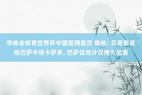 华体会体育世界杯中国官网首页 每体: 贝蒂斯极端巴萨中场卡萨多， 巴萨优先计议持久出售