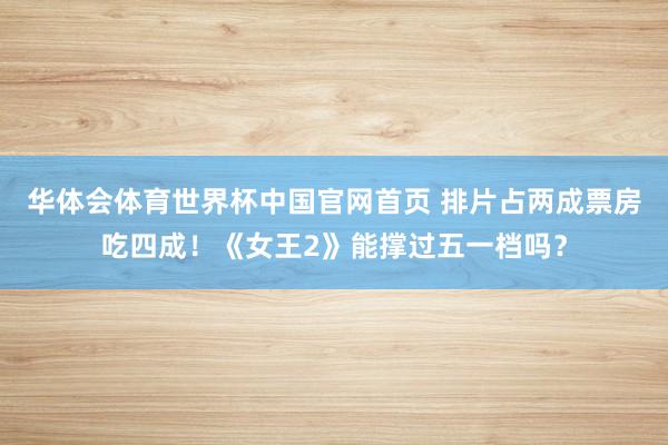 华体会体育世界杯中国官网首页 排片占两成票房吃四成！《女王2》能撑过五一档吗？