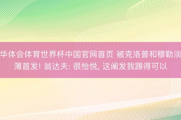 华体会体育世界杯中国官网首页 被克洛普和穆勒淡薄首发! 翁达夫: 很怡悦， 这阐发我踢得可以