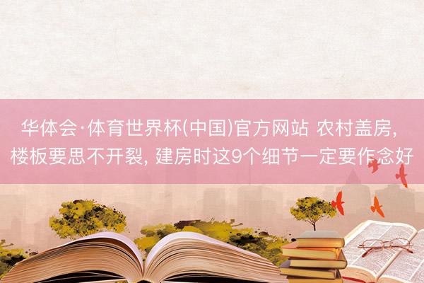 华体会·体育世界杯(中国)官方网站 农村盖房， 楼板要思不开裂， 建房时这9个细节一定要作念好