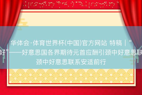华体会·体育世界杯(中国)官方网站 特稿|“对话比扞拒好”——好意思国各界期待元首应酬引颈中好意思联系安适前行