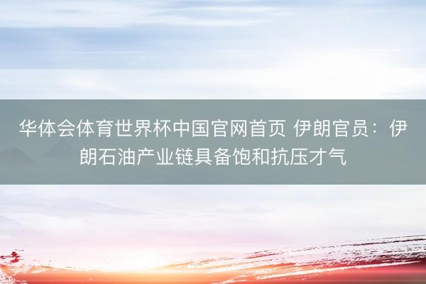 华体会体育世界杯中国官网首页 伊朗官员：伊朗石油产业链具备饱和抗压才气