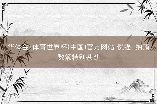 华体会·体育世界杯(中国)官方网站 倪强， 纳贿数额特别苍劲