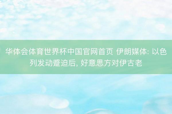 华体会体育世界杯中国官网首页 伊朗媒体: 以色列发动蹙迫后， 好意思方对伊古老