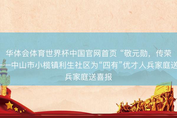 华体会体育世界杯中国官网首页 “敬元勋，传荣光”——中山市小榄镇利生社区为“四有”优才人兵家庭送喜报