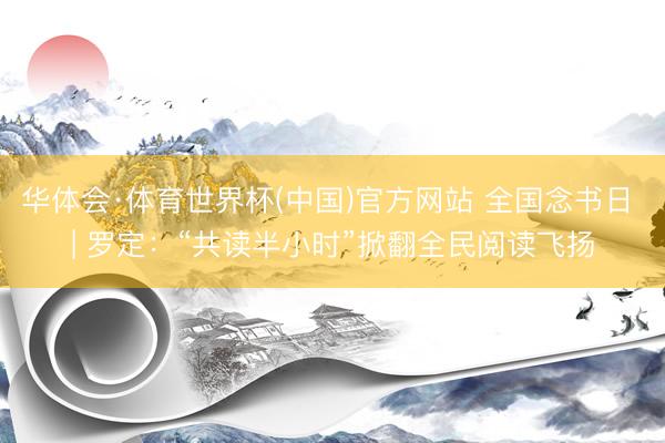 华体会·体育世界杯(中国)官方网站 全国念书日 | 罗定：“共读半小时”掀翻全民阅读飞扬
