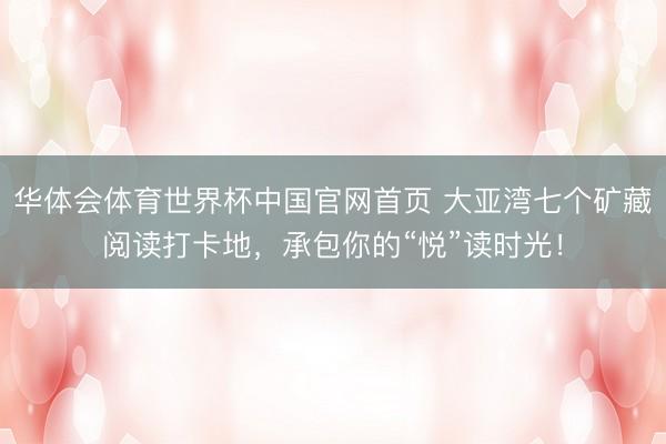 华体会体育世界杯中国官网首页 大亚湾七个矿藏阅读打卡地，承包你的“悦”读时光！