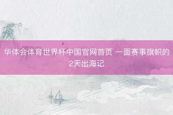 华体会体育世界杯中国官网首页 一面赛事旗帜的2天出海记