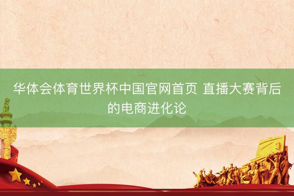 华体会体育世界杯中国官网首页 直播大赛背后的电商进化论