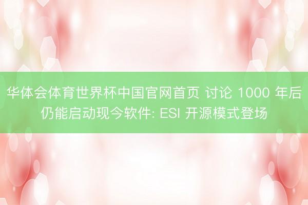 华体会体育世界杯中国官网首页 讨论 1000 年后仍能启动现今软件: ESI 开源模式登场