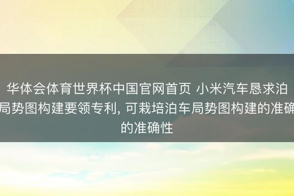 华体会体育世界杯中国官网首页 小米汽车恳求泊车局势图构建要领专利, 可栽培泊车局势图构建的准确性